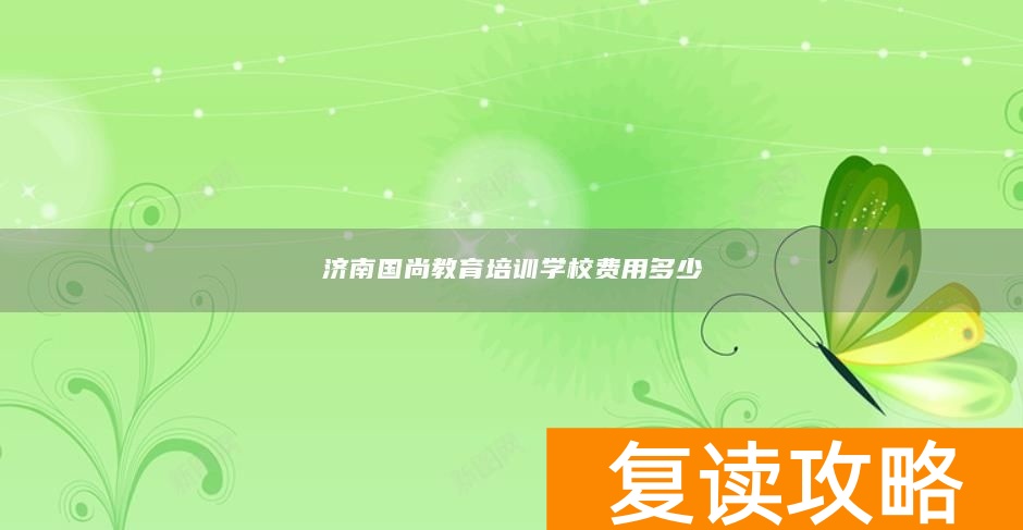 济南国尚教育培训学校费用多少