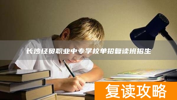 长沙经贸职业中专学校单招复读班招生