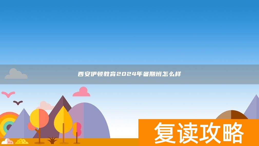 西安伊顿教育2024年暑期班怎么样