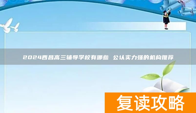 2024西昌高三辅导学校有哪些 公认实力强的机构推荐