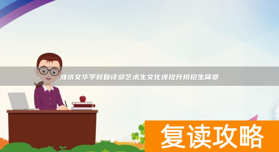潍坊文华学校复读部艺术生文化课提升班招生简章