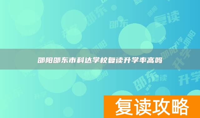 邵阳邵东市科达学校复读升学率高吗