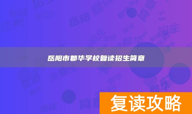 岳阳市郡华学校复读招生简章