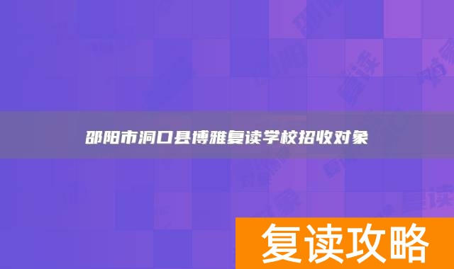 邵阳市洞口县博雅复读学校招收对象