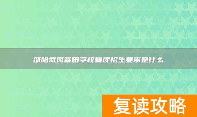 邵阳武冈富田学校复读招生要求是什么