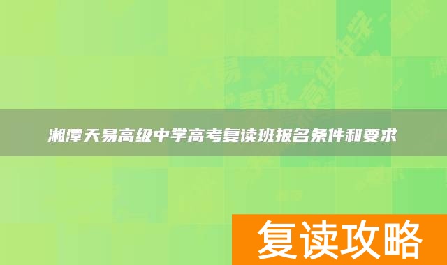 湘潭天易高级中学高考复读班报名条件和要求