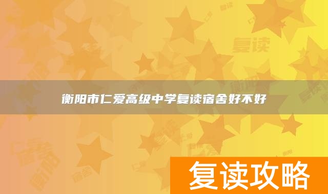 衡阳市仁爱高级中学复读宿舍好不好