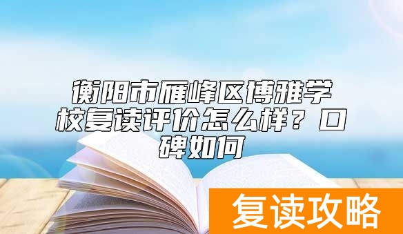 衡阳市雁峰区博雅学校复读评价怎么样？口碑如何