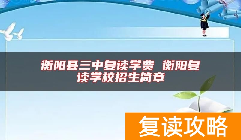 衡阳县三中复读学费 衡阳复读学校招生简章
