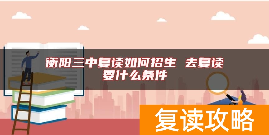 衡阳三中复读如何招生 去复读要什么条件
