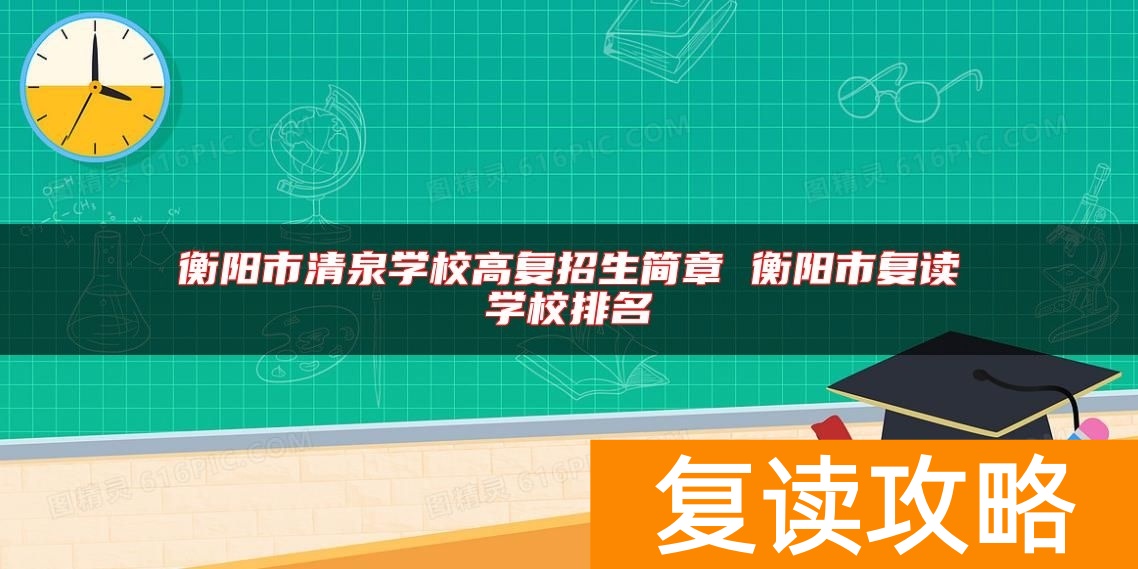 衡阳市清泉学校高复招生简章 衡阳市复读学校排名