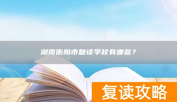 湖南衡阳市复读学校有哪些？
