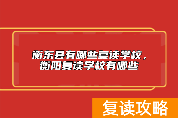 衡东县有哪些复读学校，衡阳复读学校有哪些
