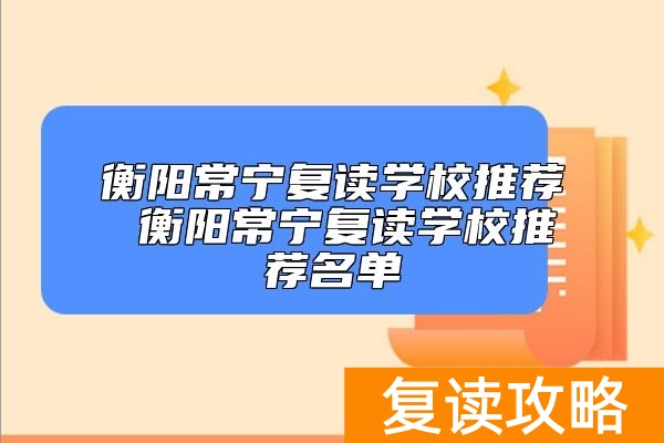 衡阳常宁复读学校推荐 衡阳常宁复读学校推荐名单