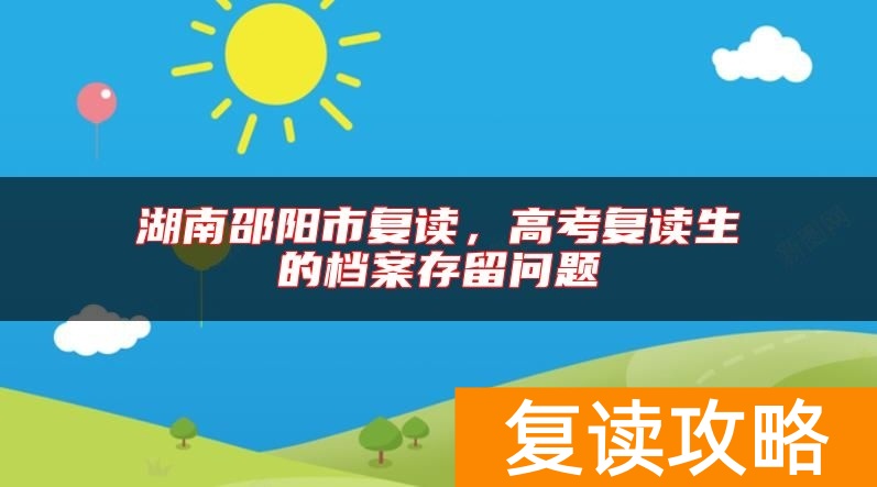 湖南邵阳市复读，高考复读生的档案存留问题