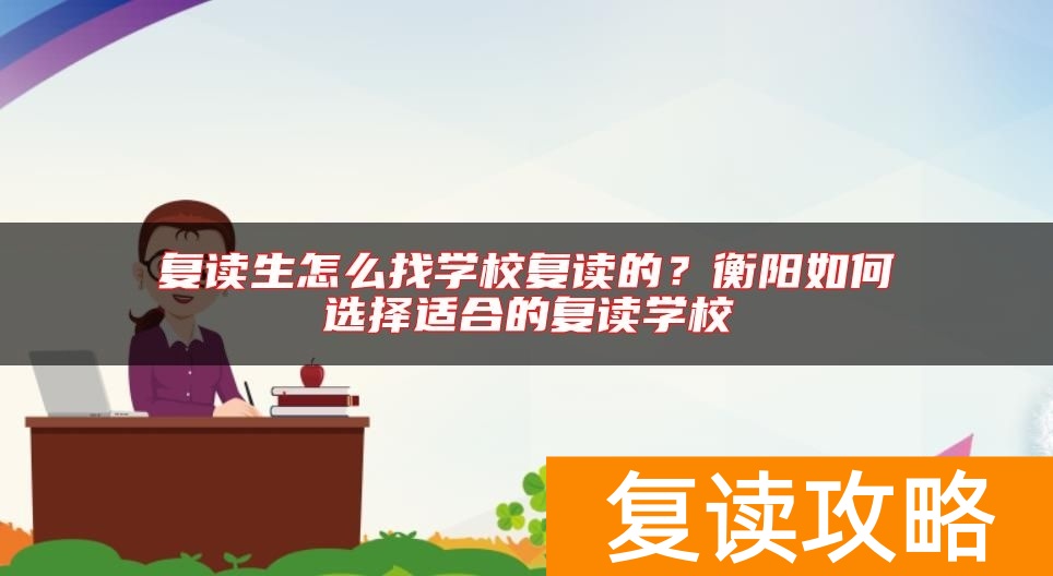 复读生怎么找学校复读的？衡阳如何选择适合的复读学校