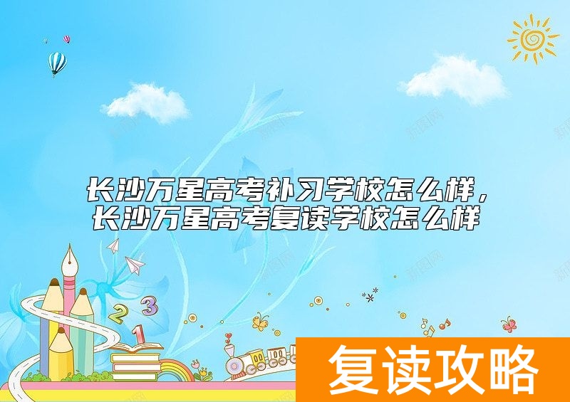 长沙万星高考补习学校怎么样，长沙万星高考复读学校怎么样