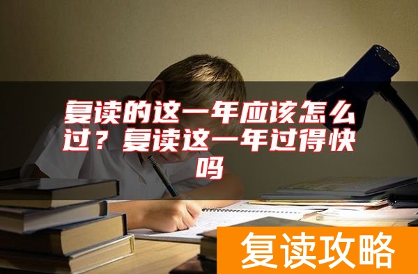 复读的这一年应该怎么过？复读这一年过得快吗