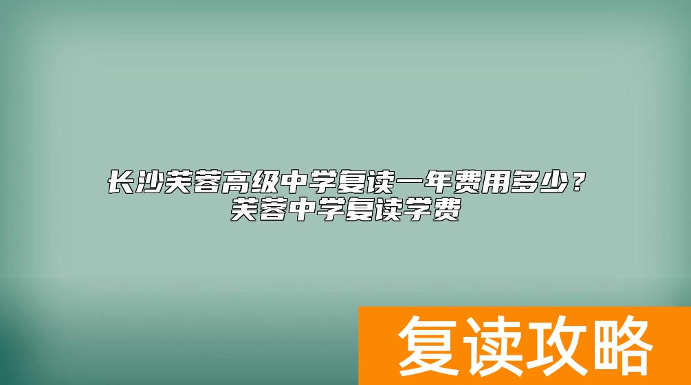 长沙芙蓉高级中学复读一年费用多少？芙蓉中学复读学费