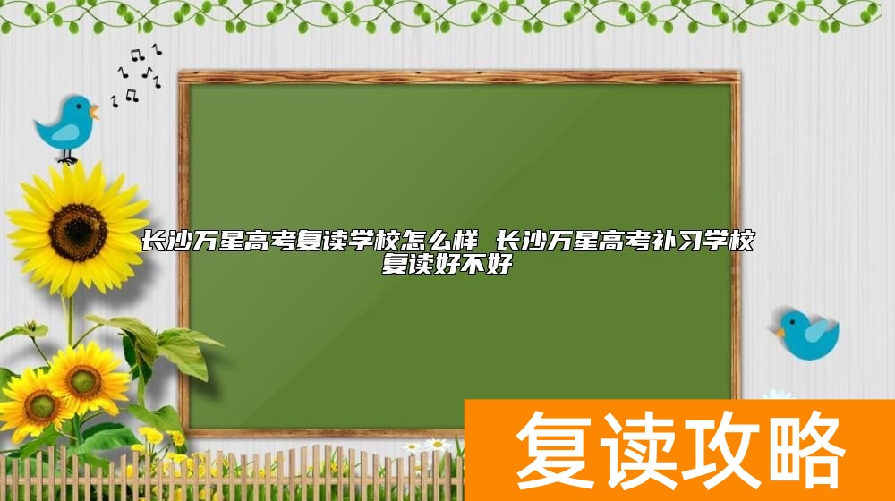 长沙万星高考复读学校怎么样 长沙万星高考补习学校复读好不好