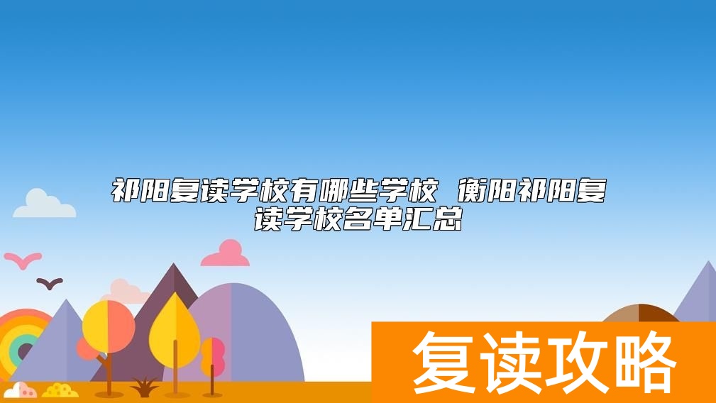 祁阳复读学校有哪些学校 衡阳祁阳复读学校名单汇总