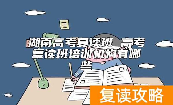 湖南高考复读班 高考复读班培训机构有哪些