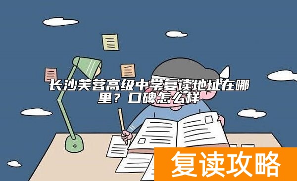 长沙芙蓉高级中学复读地址在哪里？口碑怎么样