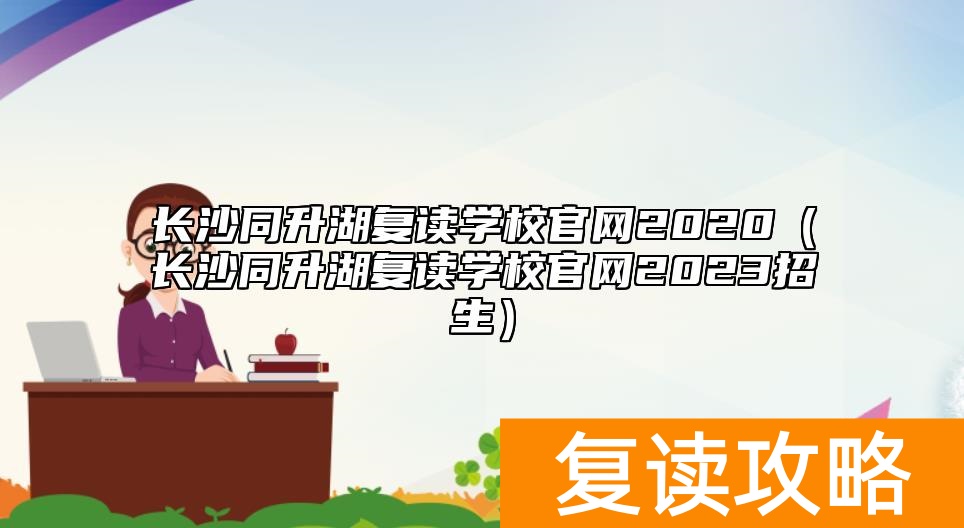 长沙同升湖复读学校官网2020（长沙同升湖复读学校官网2023招生）