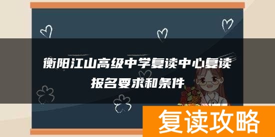 衡阳江山高级中学复读中心复读报名要求和条件