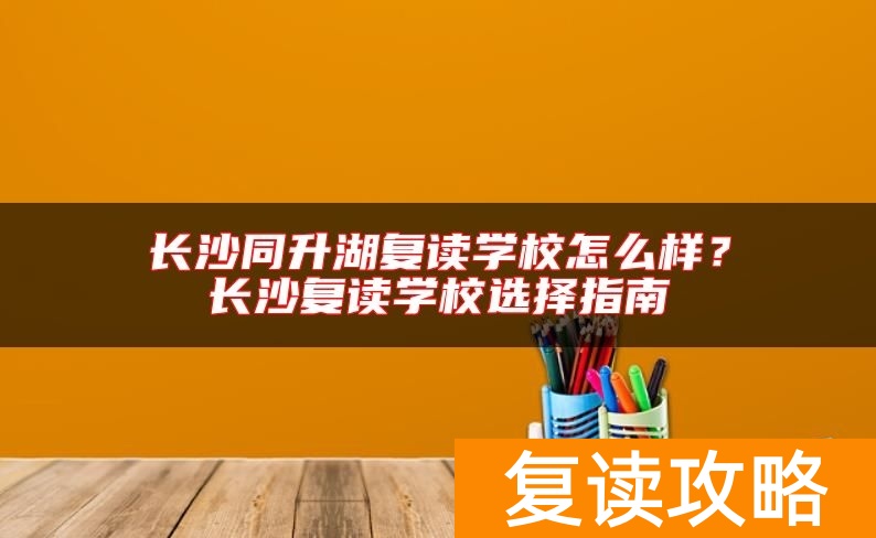 长沙同升湖复读学校怎么样？长沙复读学校选择指南