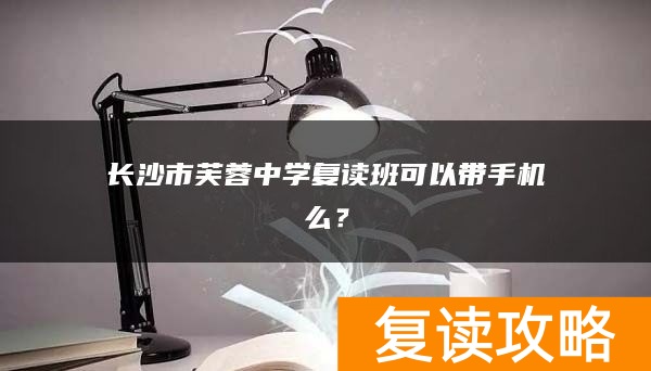 长沙市芙蓉中学复读班可以带手机么？