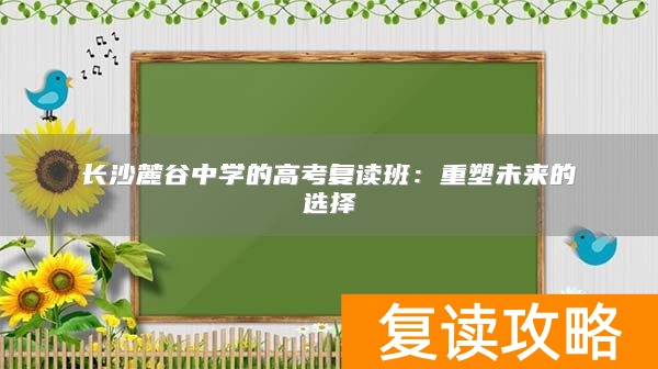 长沙麓谷中学的高考复读班：重塑未来的选择