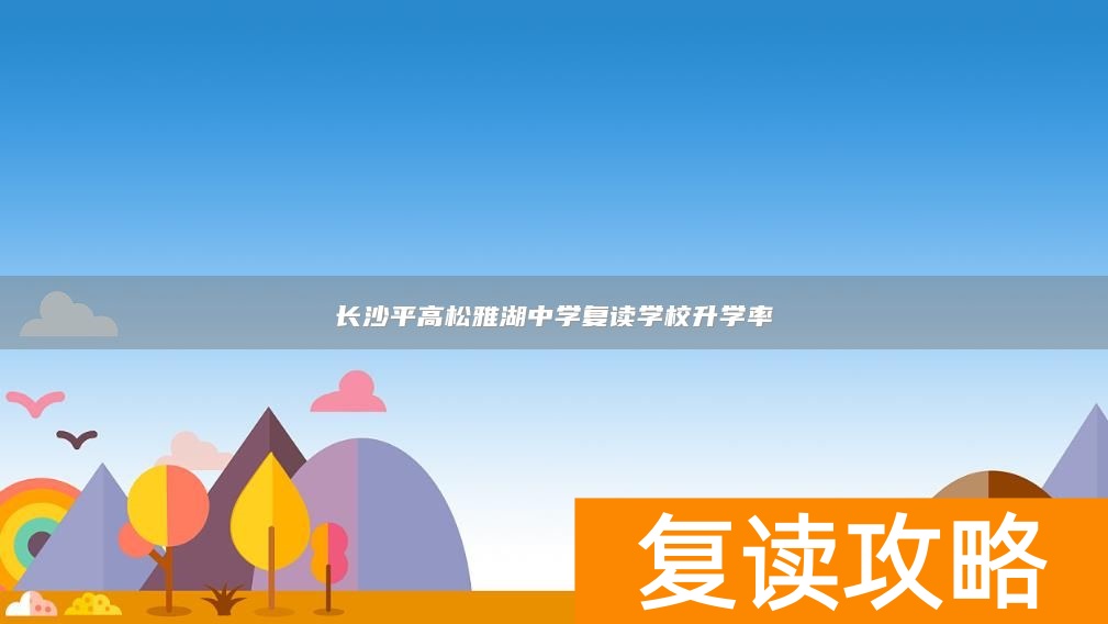 长沙平高松雅湖中学复读学校升学率
