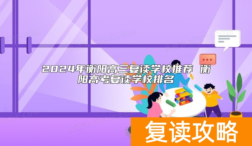 2024年衡阳高三复读学校推荐 衡阳高考复读学校排名