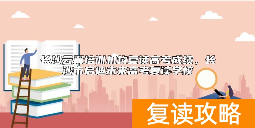 长沙云翼培训机构复读高考成绩，长沙市启迪未来高考复读学校