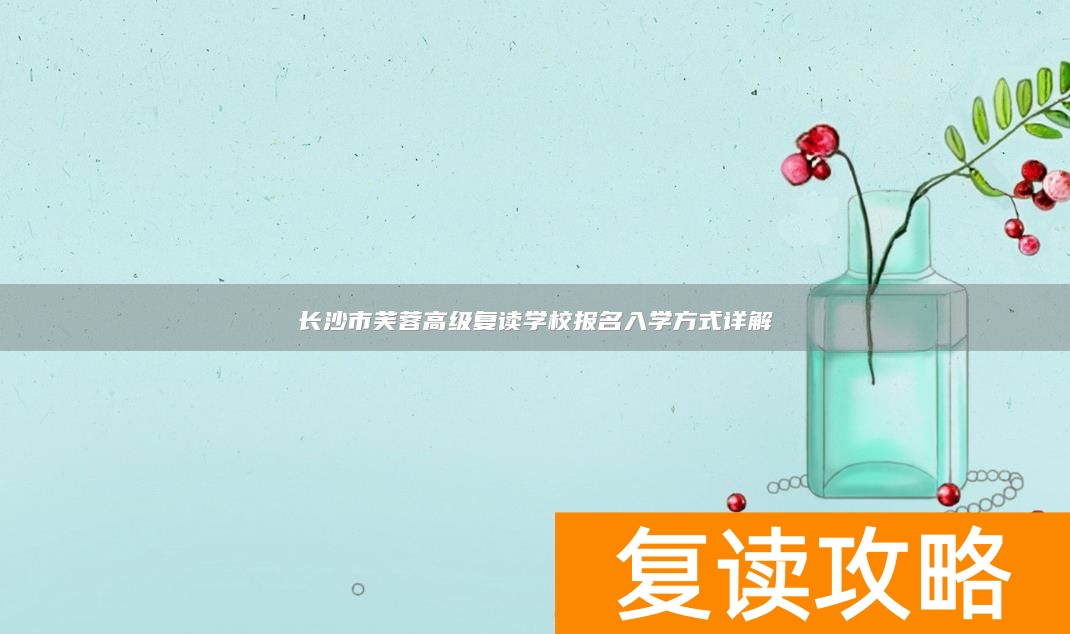 长沙市芙蓉高级复读学校报名入学方式详解
