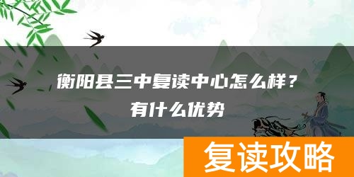 衡阳县三中复读中心怎么样？有什么优势