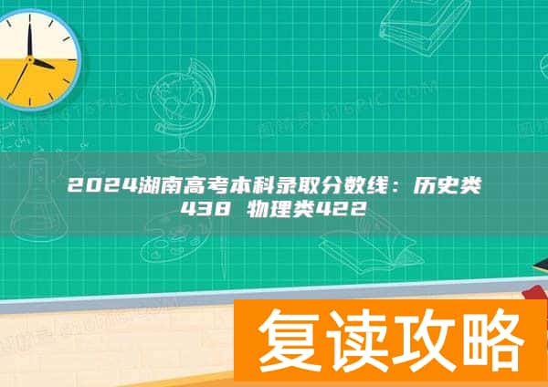 2024湖南高考本科录取分数线：历史类438 物理类422