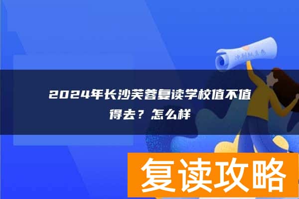 2024年长沙芙蓉复读学校值不值得去？怎么样