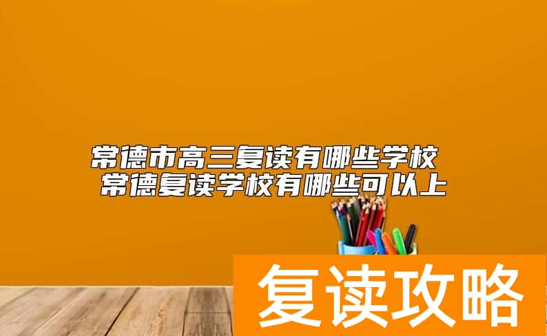 常德市高三复读有哪些学校 常德复读学校有哪些可以上