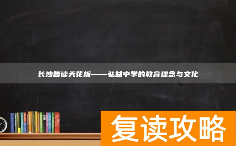 长沙复读天花板——弘益中学的教育理念与文化