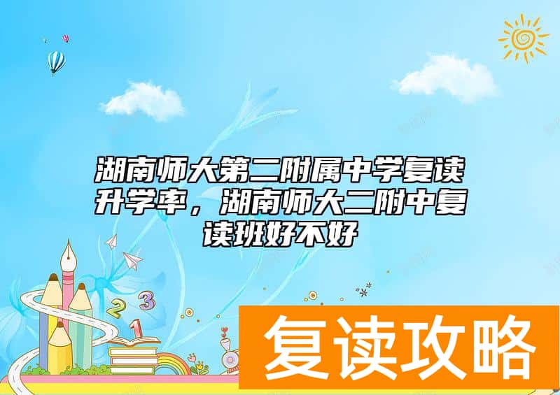 湖南师大第二附属中学复读升学率，湖南师大二附中复读班好不好