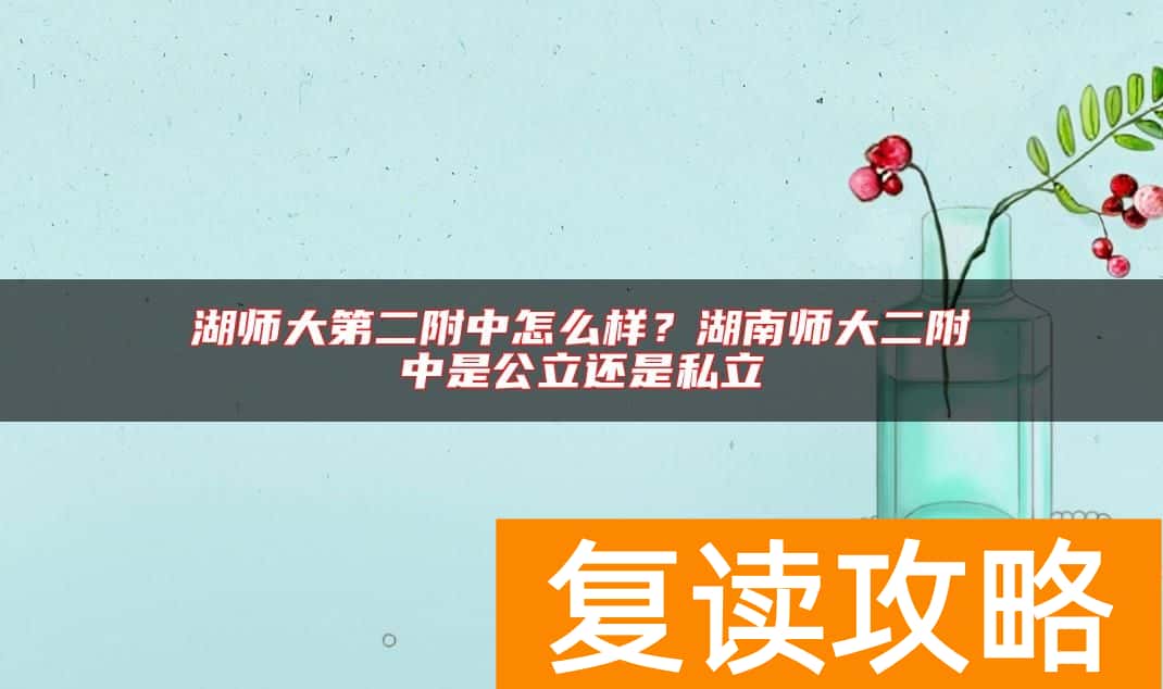 湖师大第二附中怎么样？湖南师大二附中是公立还是私立