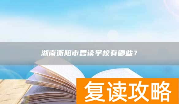 湖南衡阳市复读学校有哪些？