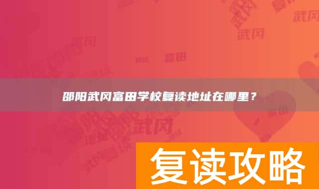 邵阳武冈富田学校复读地址在哪里？