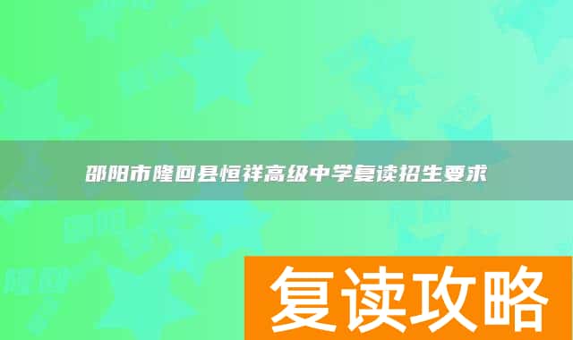 邵阳市隆回县恒祥高级中学复读招生要求