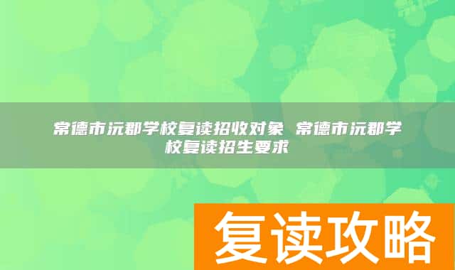 常德市沅郡学校复读招收对象 常德市沅郡学校复读招生要求