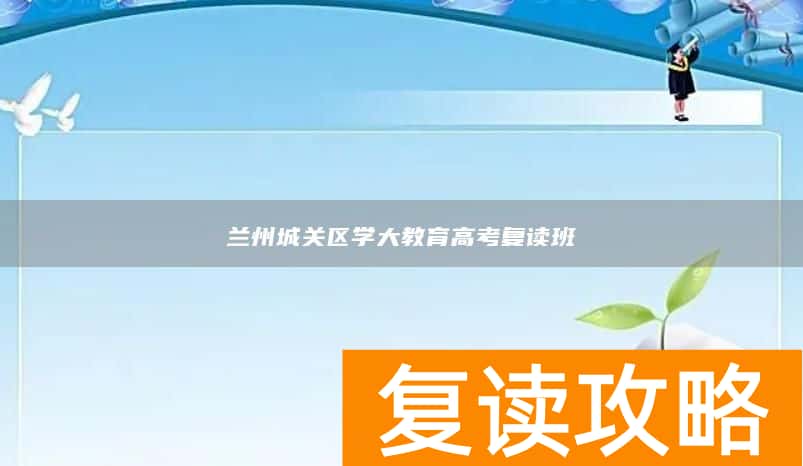 兰州城关区学大教育高考复读班