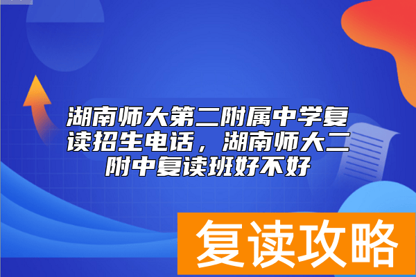 湖南师大第二附属中学复读招生电话，湖南师大二附中复读班好不好