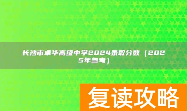 长沙市卓华高级中学2024录取分数（2025年参考）